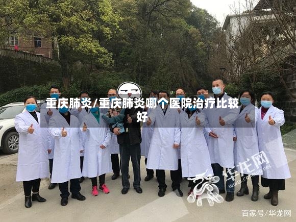 重庆肺炎/重庆肺炎哪个医院治疗比较好-第2张图片