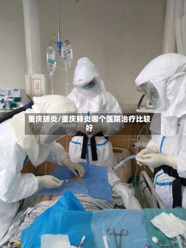 重庆肺炎/重庆肺炎哪个医院治疗比较好-第3张图片