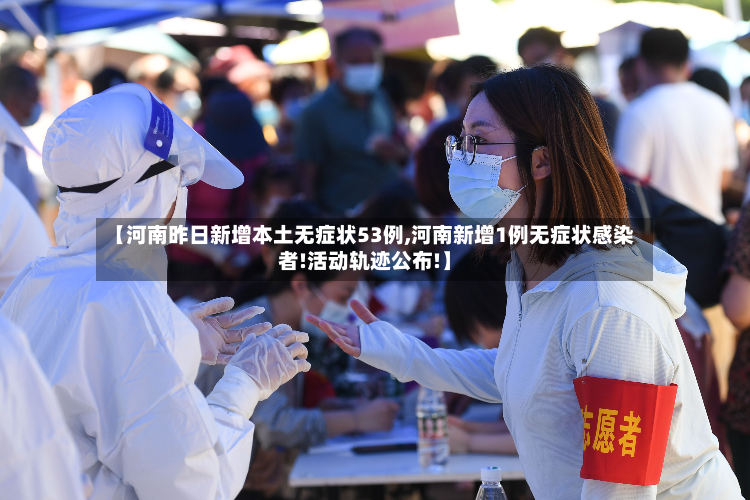 【河南昨日新增本土无症状53例,河南新增1例无症状感染者!活动轨迹公布!】