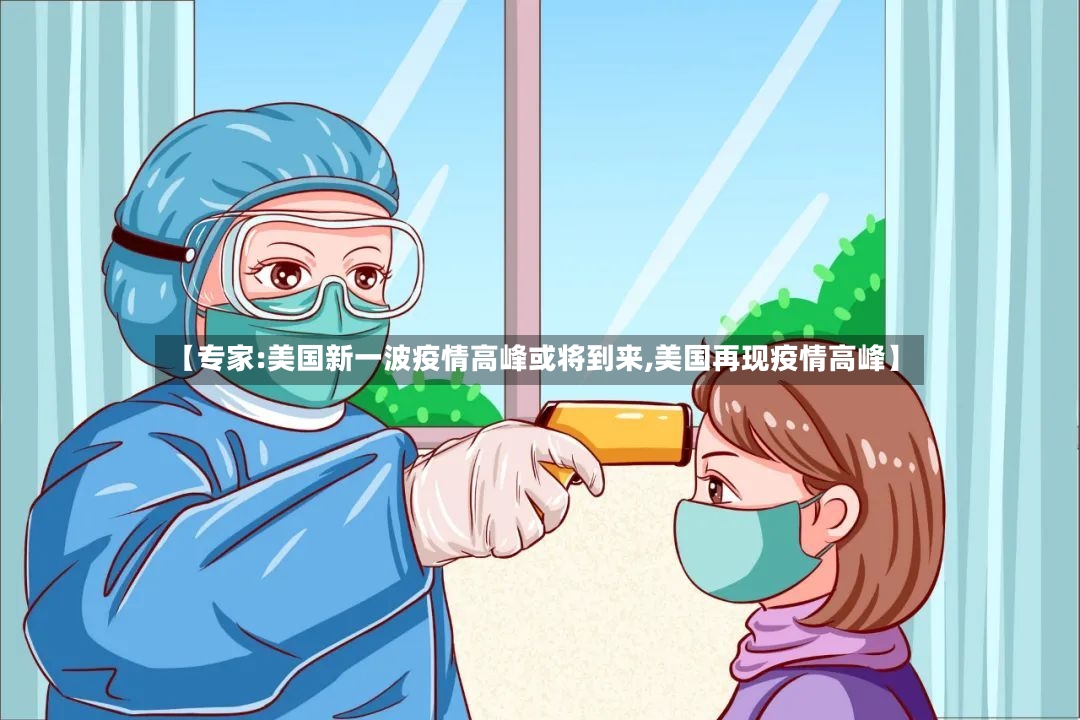 【专家:美国新一波疫情高峰或将到来,美国再现疫情高峰】