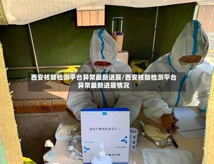 西安核酸检测平台异常最新进展/西安核酸检测平台异常最新进展情况