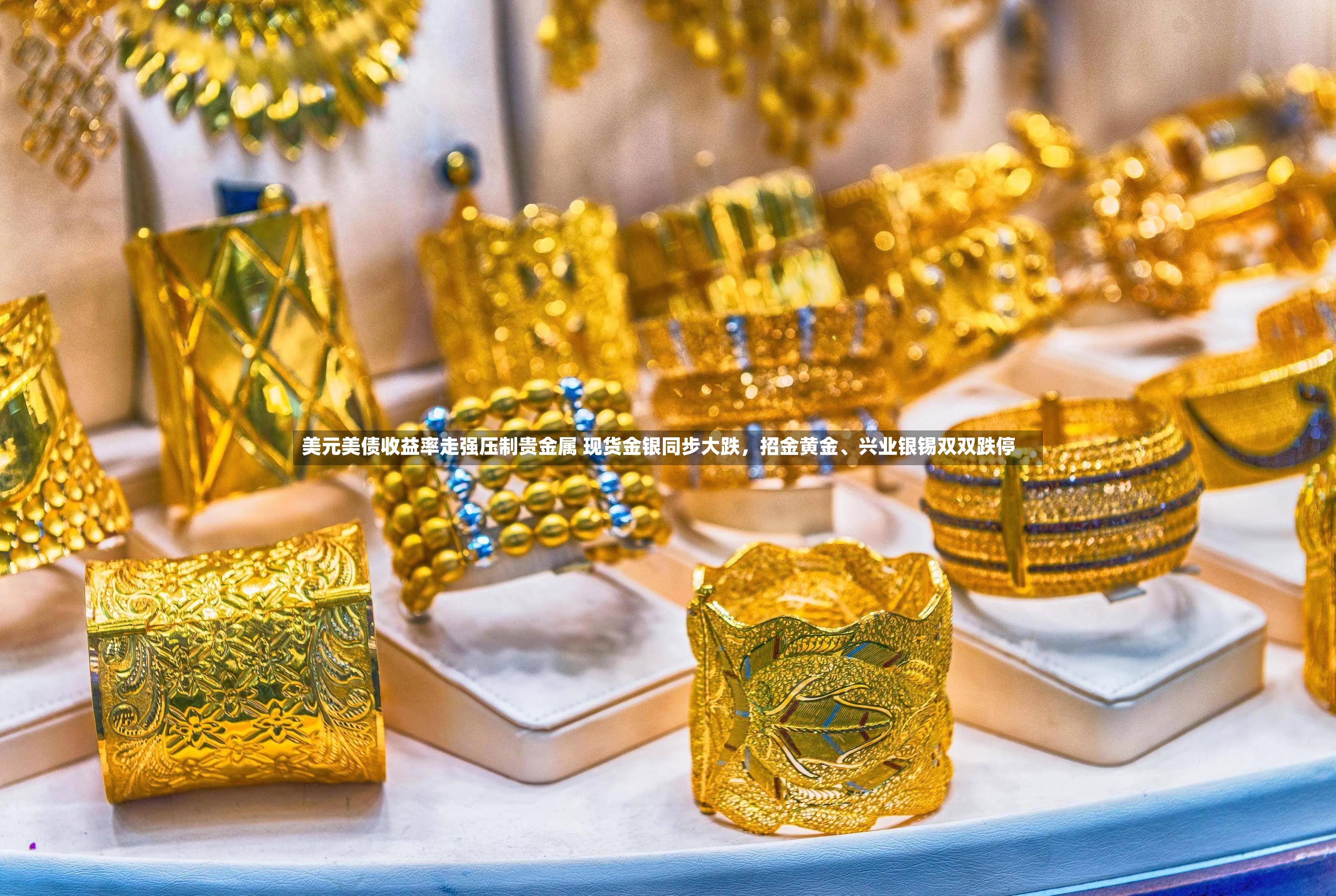 美元美债收益率走强压制贵金属 现货金银同步大跌，招金黄金、兴业银锡双双跌停