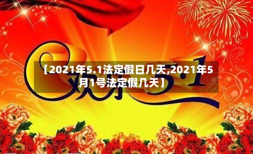 【2021年5.1法定假日几天,2021年5月1号法定假几天】-第2张图片