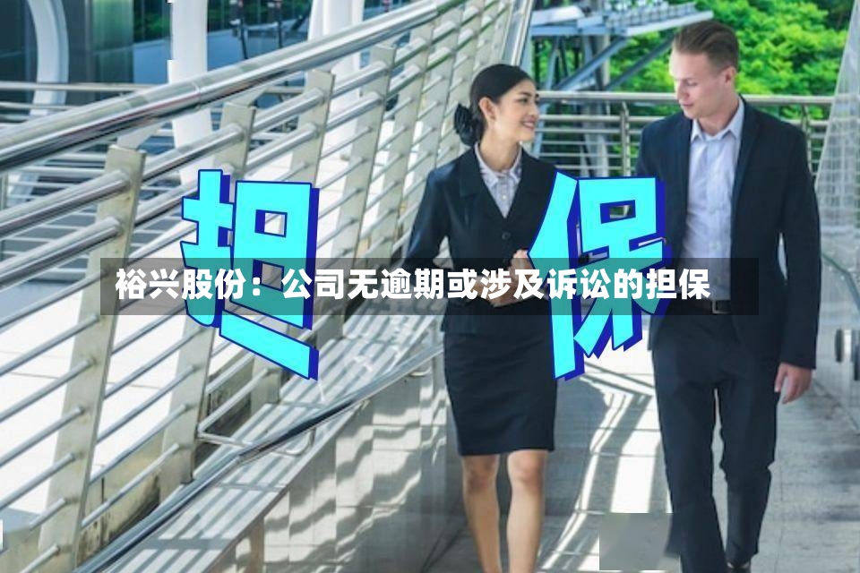 裕兴股份：公司无逾期或涉及诉讼的担保