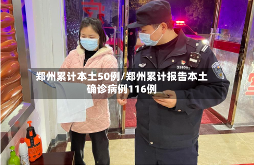 郑州累计本土50例/郑州累计报告本土确诊病例116例