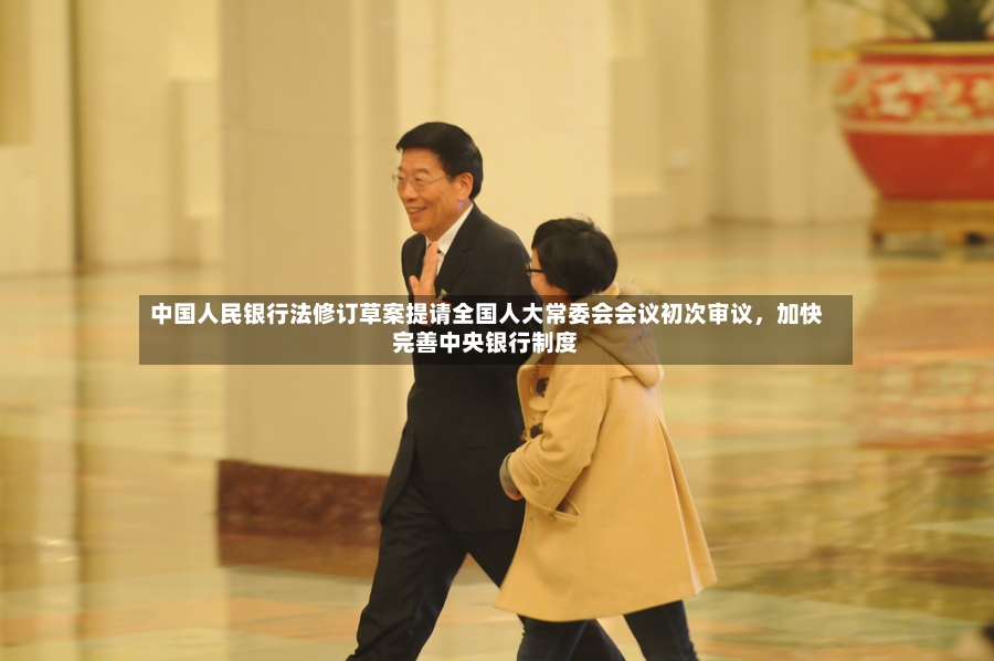 中国人民银行法修订草案提请全国人大常委会会议初次审议	，加快完善中央银行制度-第2张图片
