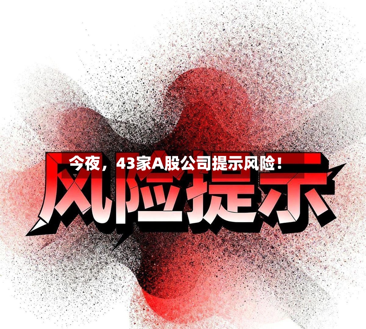 今夜	，43家A股公司提示风险！-第3张图片