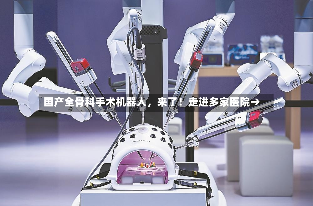 国产全骨科手术机器人，来了！走进多家医院→
