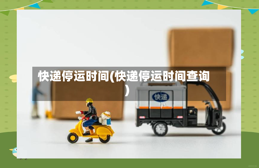 快递停运时间(快递停运时间查询)-第3张图片