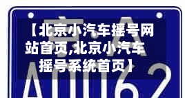 【北京小汽车摇号网站首页,北京小汽车摇号系统首页】