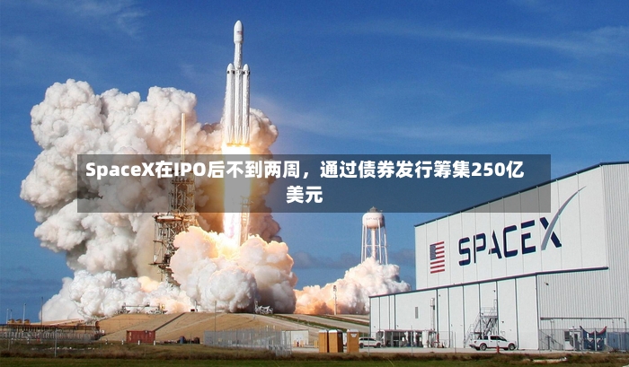 SpaceX在IPO后不到两周，通过债券发行筹集250亿美元-第3张图片