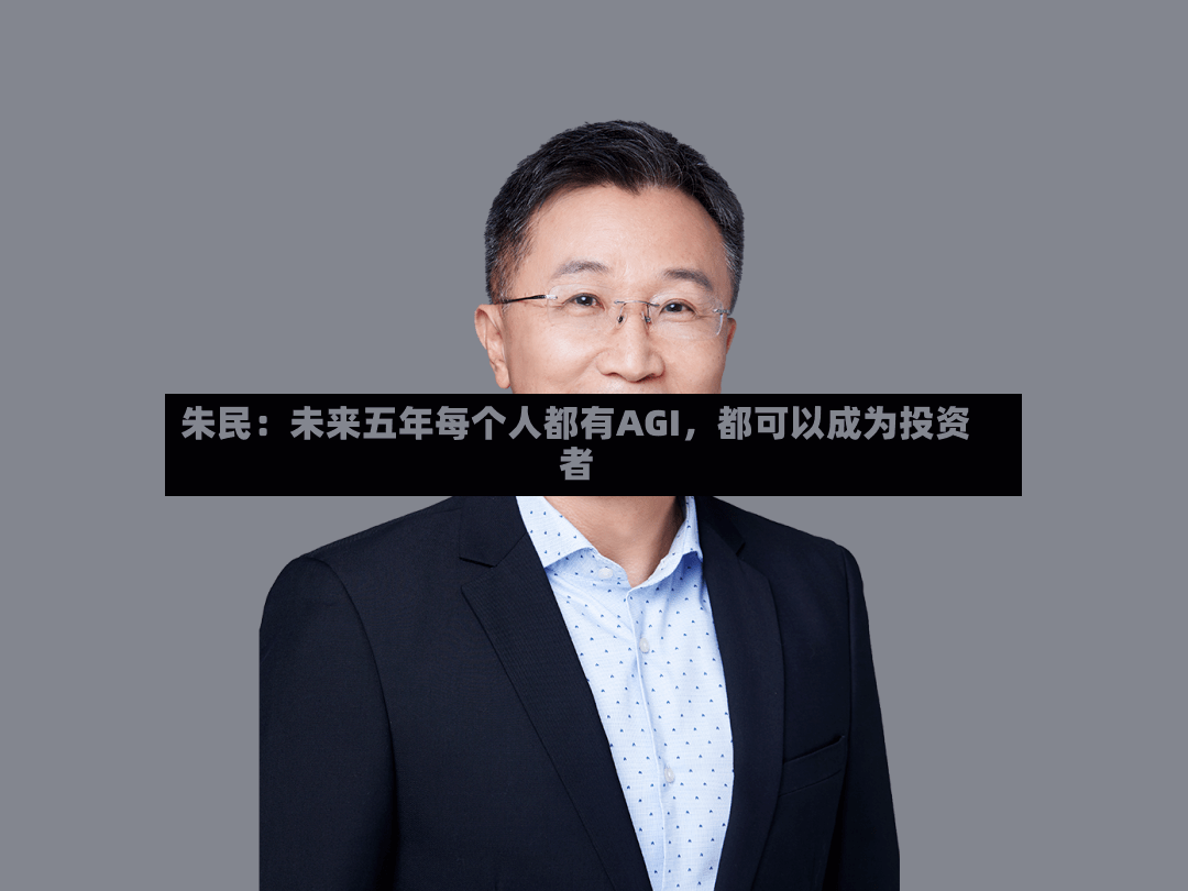 朱民：未来五年每个人都有AGI，都可以成为投资者-第2张图片