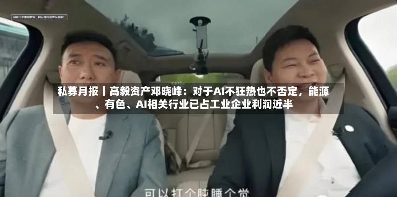 私募月报｜高毅资产邓晓峰：对于AI不狂热也不否定，能源、有色、AI相关行业已占工业企业利润近半