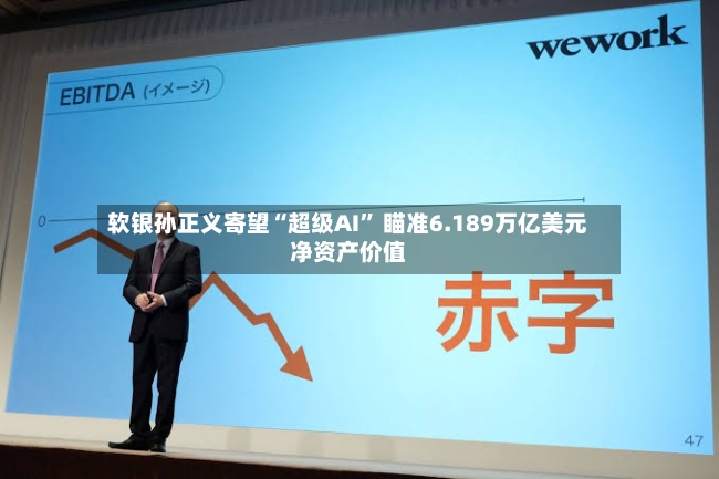 软银孙正义寄望“超级AI” 瞄准6.189万亿美元净资产价值