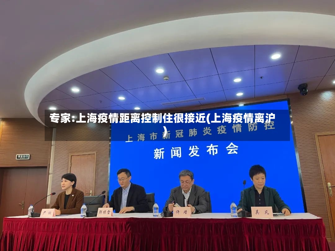 专家:上海疫情距离控制住很接近(上海疫情离沪)-第2张图片