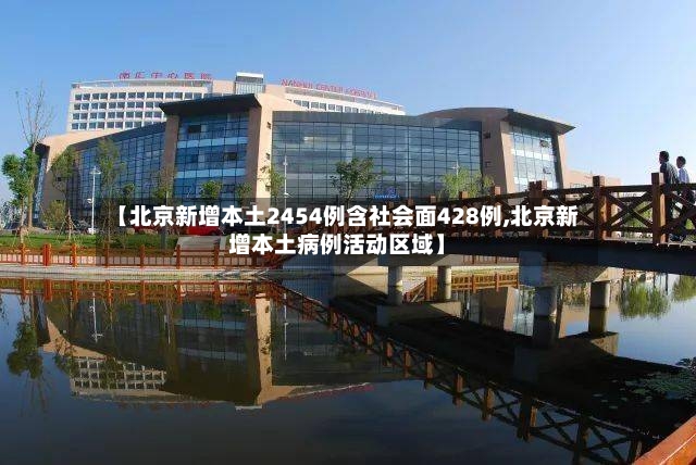 【北京新增本土2454例含社会面428例,北京新增本土病例活动区域】-第2张图片