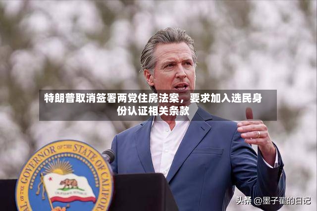 特朗普取消签署两党住房法案，要求加入选民身份认证相关条款-第2张图片