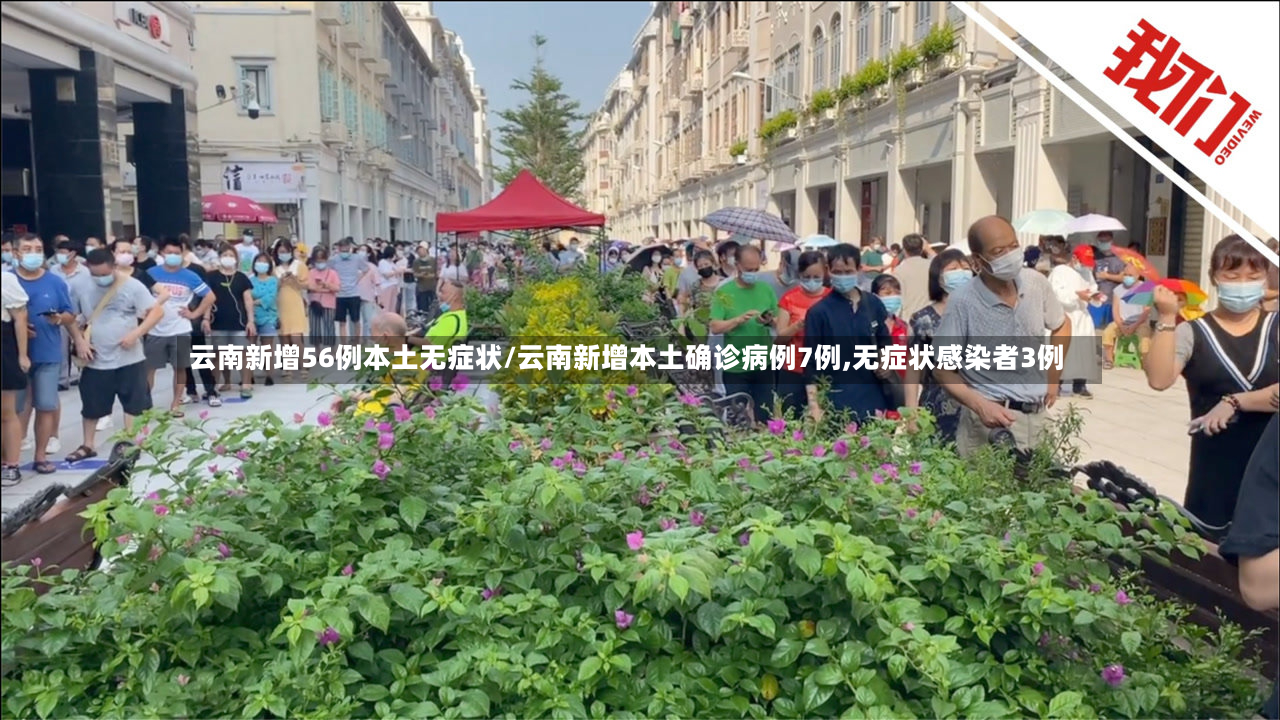 云南新增56例本土无症状/云南新增本土确诊病例7例,无症状感染者3例