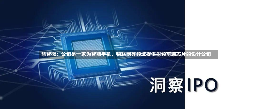 慧智微：公司是一家为智能手机、物联网等领域提供射频前端芯片的设计公司