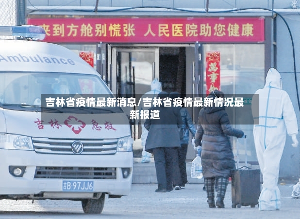 吉林省疫情最新消息/吉林省疫情最新情况最新报道