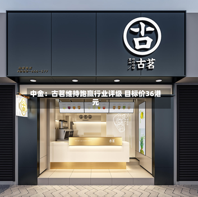 中金：古茗维持跑赢行业评级 目标价36港元-第2张图片