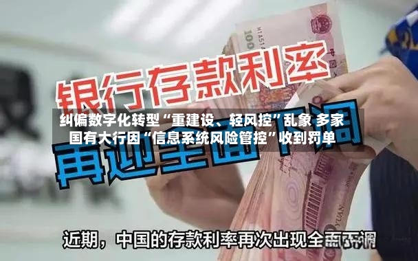 纠偏数字化转型“重建设	、轻风控”乱象 多家国有大行因“信息系统风险管控”收到罚单-第2张图片