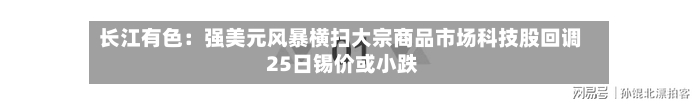 长江有色：强美元风暴横扫大宗商品市场科技股回调 25日锡价或小跌