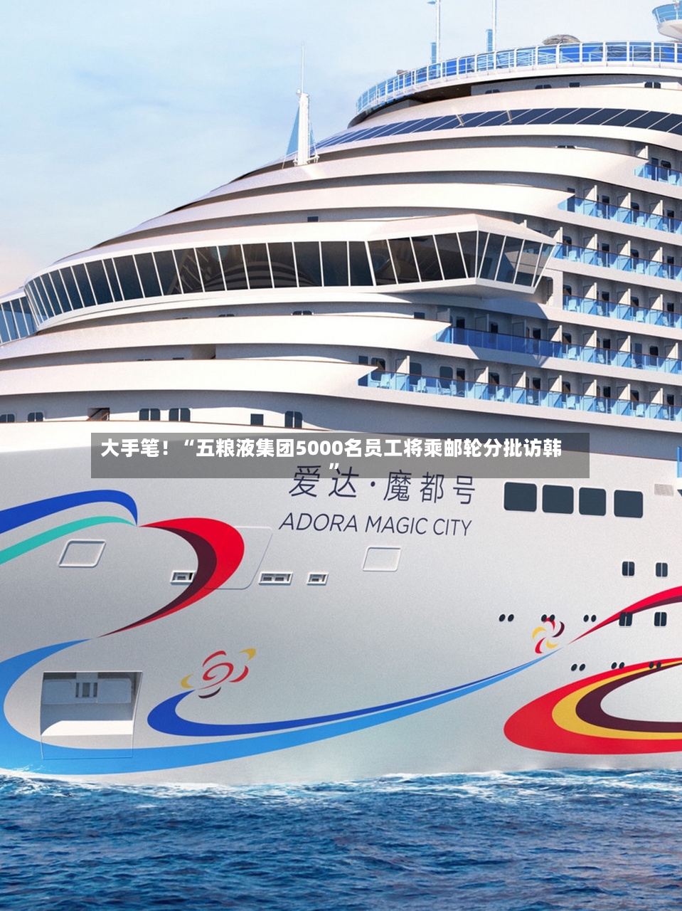 大手笔！“五粮液集团5000名员工将乘邮轮分批访韩	”-第2张图片