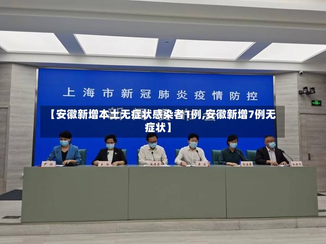 【安徽新增本土无症状感染者1例,安徽新增7例无症状】-第2张图片