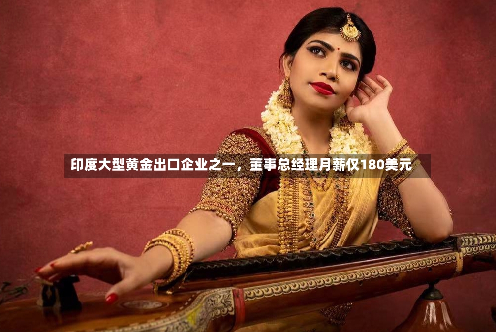 印度大型黄金出口企业之一，董事总经理月薪仅180美元-第2张图片