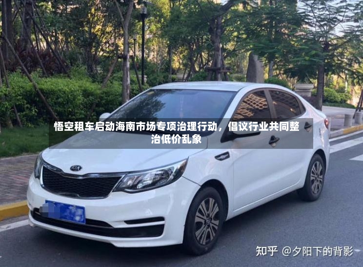 悟空租车启动海南市场专项治理行动，倡议行业共同整治低价乱象-第2张图片