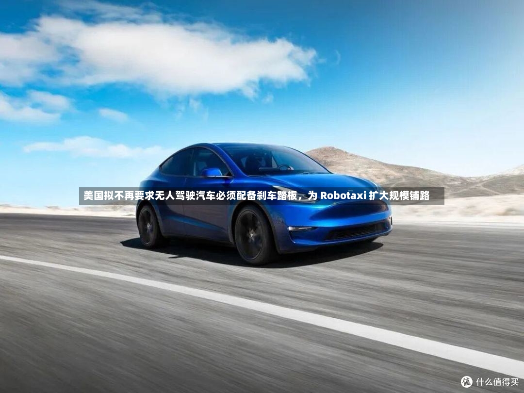 美国拟不再要求无人驾驶汽车必须配备刹车踏板	，为 Robotaxi 扩大规模铺路-第2张图片