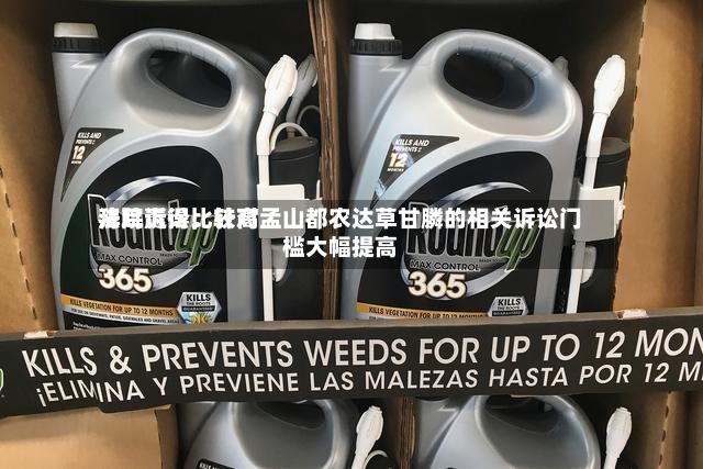 拜耳赢得比较高法院诉讼，针对孟山都农达草甘膦的相关诉讼门槛大幅提高-第3张图片
