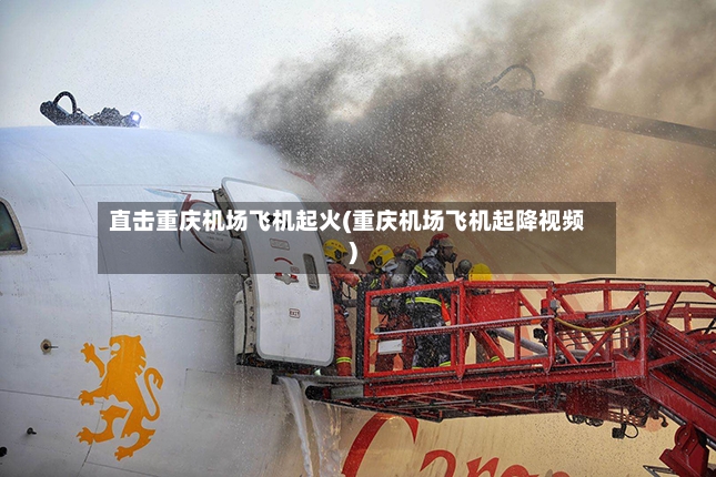 直击重庆机场飞机起火(重庆机场飞机起降视频)-第2张图片