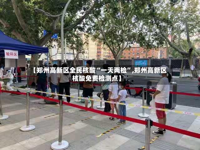 【郑州高新区全民核酸“一天两检”,郑州高新区核酸免费检测点】-第3张图片