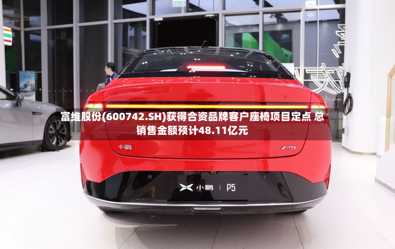 富维股份(600742.SH)获得合资品牌客户座椅项目定点 总销售金额预计48.11亿元-第2张图片