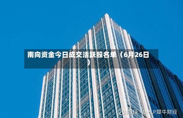南向资金今日成交活跃股名单（6月26日）-第3张图片