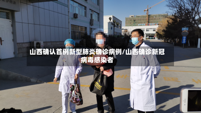 山西确认首例新型肺炎确诊病例/山西确诊新冠病毒感染者