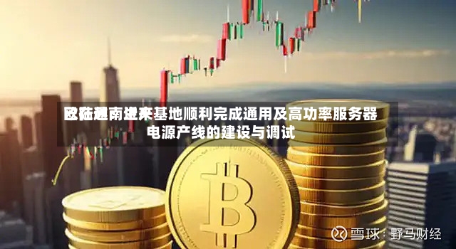 欧陆通：近来已在越南生产基地顺利完成通用及高功率服务器电源产线的建设与调试-第3张图片