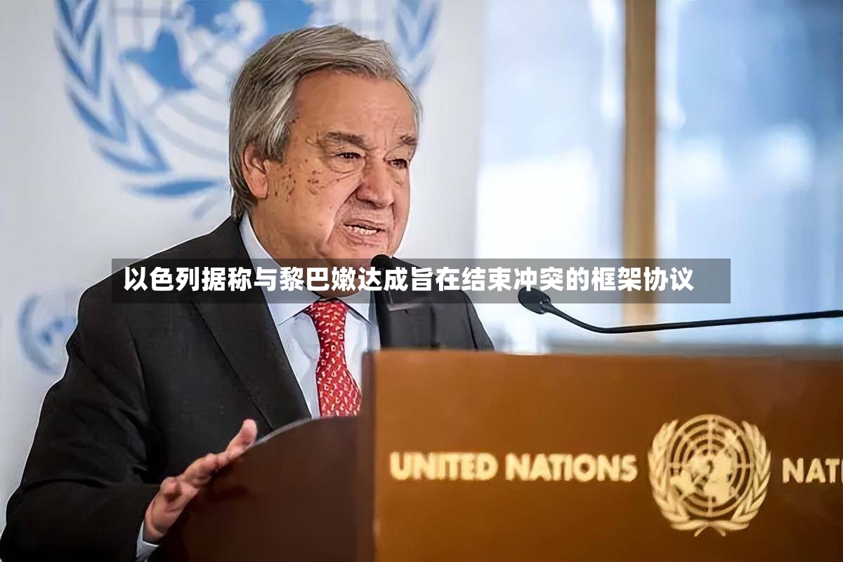 以色列据称与黎巴嫩达成旨在结束冲突的框架协议