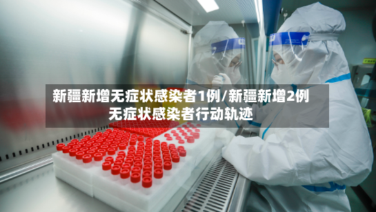 新疆新增无症状感染者1例/新疆新增2例无症状感染者行动轨迹-第3张图片