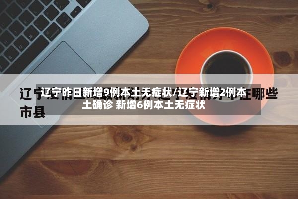 辽宁昨日新增9例本土无症状/辽宁新增2例本土确诊 新增6例本土无症状
