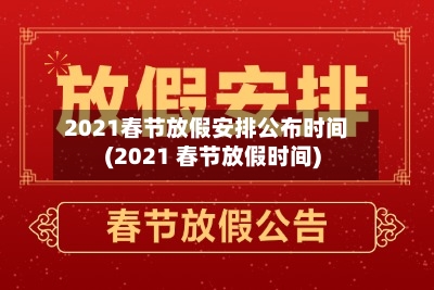 2021春节放假安排公布时间(2021 春节放假时间)