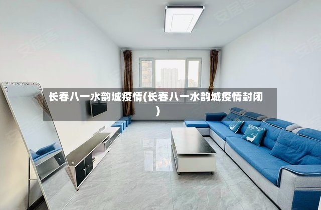 长春八一水韵城疫情(长春八一水韵城疫情封闭)-第2张图片