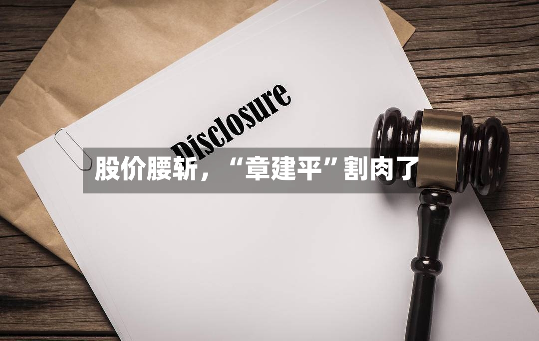 股价腰斩	，“章建平”割肉了-第2张图片