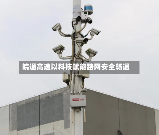 皖通高速以科技赋能路网安全畅通-第3张图片
