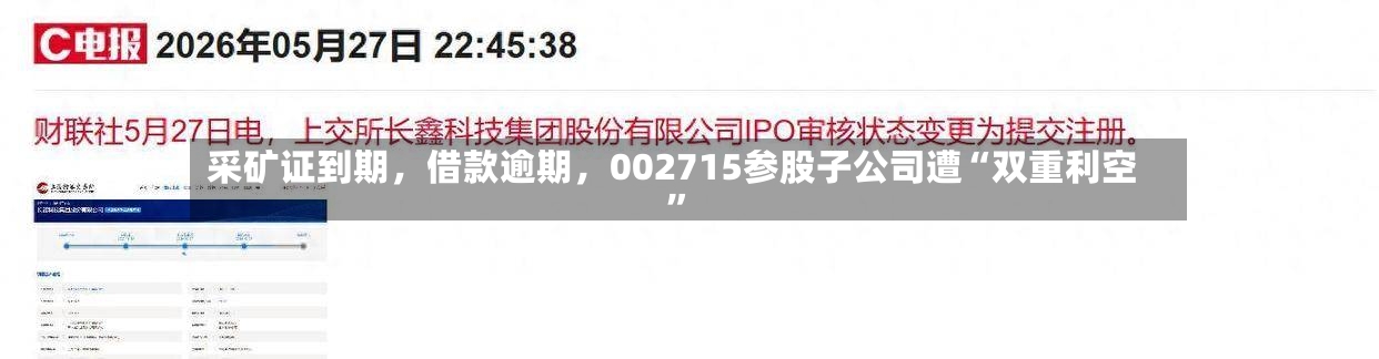 采矿证到期	，借款逾期，002715参股子公司遭“双重利空”-第2张图片