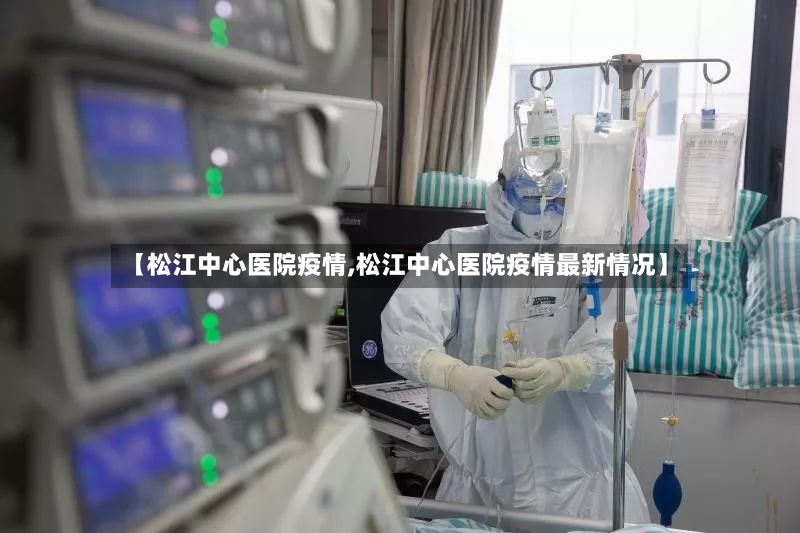 【松江中心医院疫情,松江中心医院疫情最新情况】