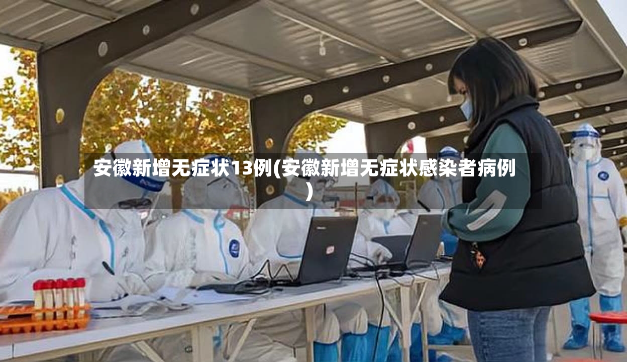 安徽新增无症状13例(安徽新增无症状感染者病例)-第3张图片