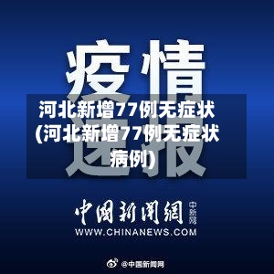 河北新增77例无症状(河北新增77例无症状病例)